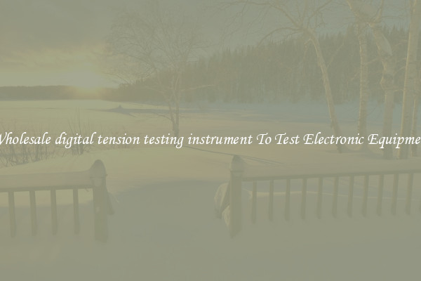 Wholesale digital tension testing instrument To Test Electronic Equipment
