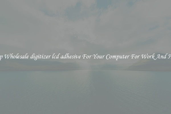 Crisp Wholesale digitizer lcd adhesive For Your Computer For Work And Home