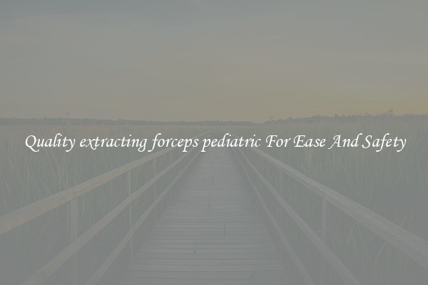 Quality extracting forceps pediatric For Ease And Safety