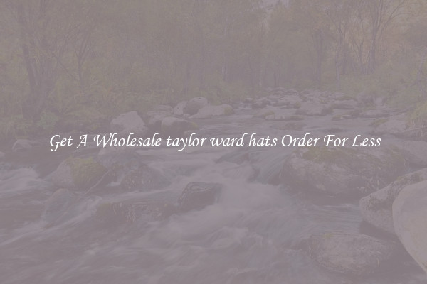 Get A Wholesale taylor ward hats Order For Less