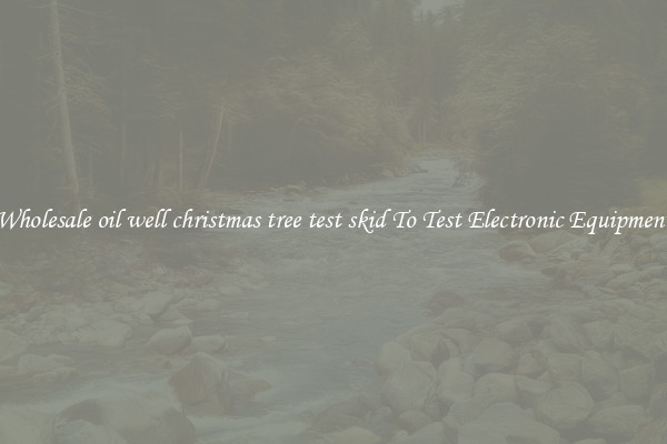 Wholesale oil well christmas tree test skid To Test Electronic Equipment