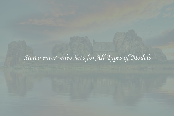 Stereo enter video Sets for All Types of Models