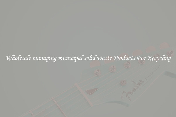Wholesale managing municipal solid waste Products For Recycling