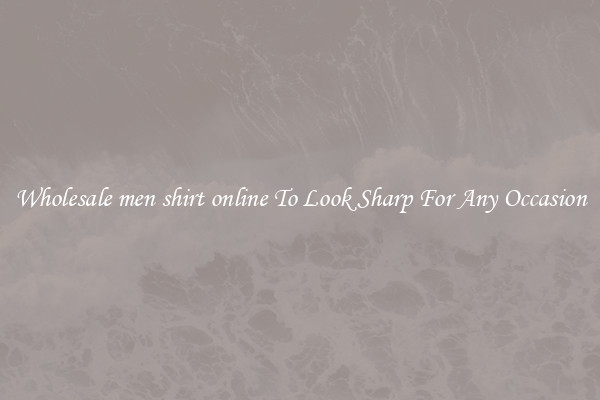 Wholesale men shirt online To Look Sharp For Any Occasion