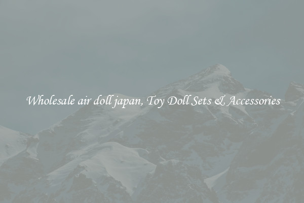 Wholesale air doll japan, Toy Doll Sets & Accessories