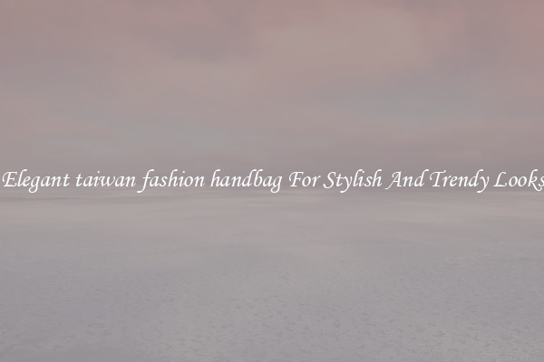 Elegant taiwan fashion handbag For Stylish And Trendy Looks