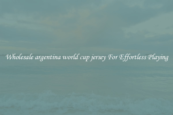 Wholesale argentina world cup jersey For Effortless Playing