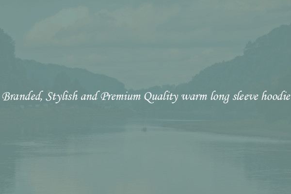 Branded, Stylish and Premium Quality warm long sleeve hoodie