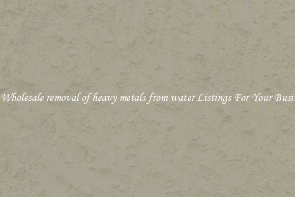 See Wholesale removal of heavy metals from water Listings For Your Business