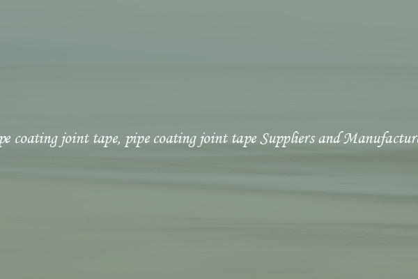 pipe coating joint tape, pipe coating joint tape Suppliers and Manufacturers