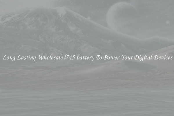 Long Lasting Wholesale l745 battery To Power Your Digital Devices