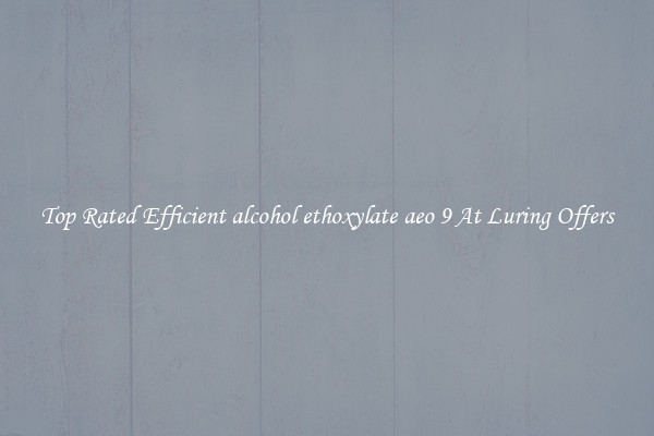 Top Rated Efficient alcohol ethoxylate aeo 9 At Luring Offers