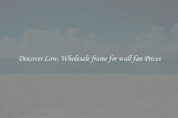 Discover Low, Wholesale frame for wall fan Prices