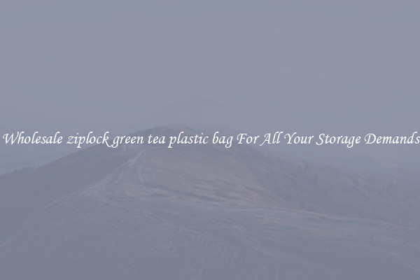 Wholesale ziplock green tea plastic bag For All Your Storage Demands