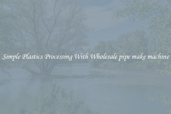 Simple Plastics Processing With Wholesale pipe make machine
