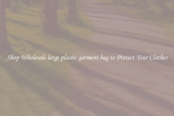 Shop Wholesale large plastic garment bag to Protect Your Clothes