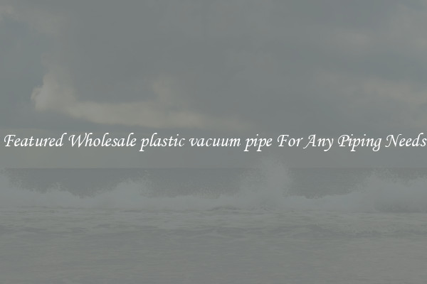 Featured Wholesale plastic vacuum pipe For Any Piping Needs