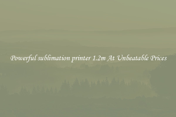 Powerful sublimation printer 1.2m At Unbeatable Prices