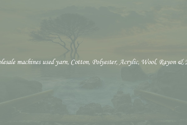 Wholesale machines used yarn, Cotton, Polyester, Acrylic, Wool, Rayon & More