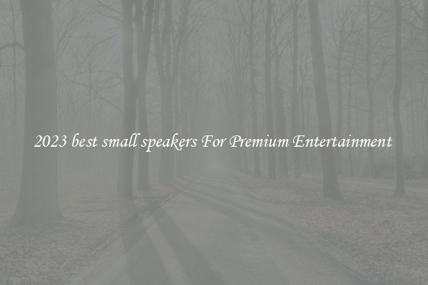 2023 best small speakers For Premium Entertainment 
