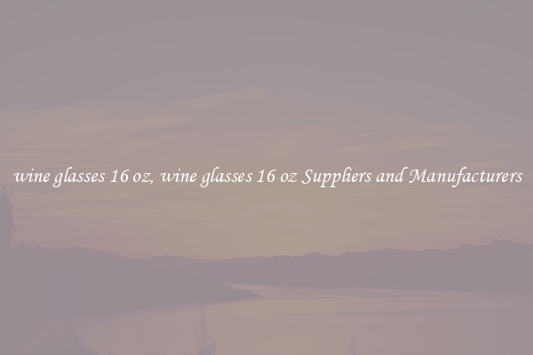 wine glasses 16 oz, wine glasses 16 oz Suppliers and Manufacturers