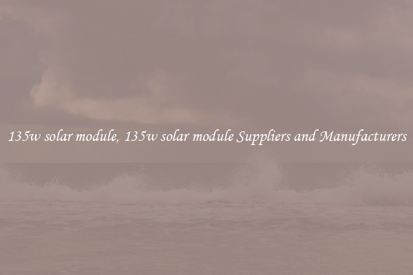 135w solar module, 135w solar module Suppliers and Manufacturers