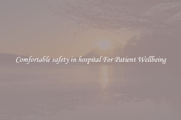 Comfortable safety in hospital For Patient Wellbeing