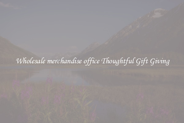 Wholesale merchandise office Thoughtful Gift Giving