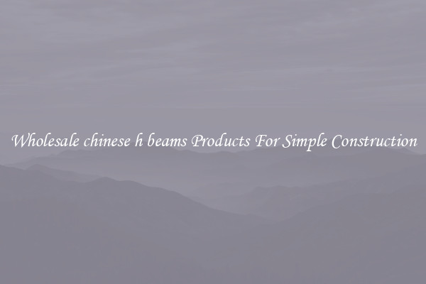 Wholesale chinese h beams Products For Simple Construction