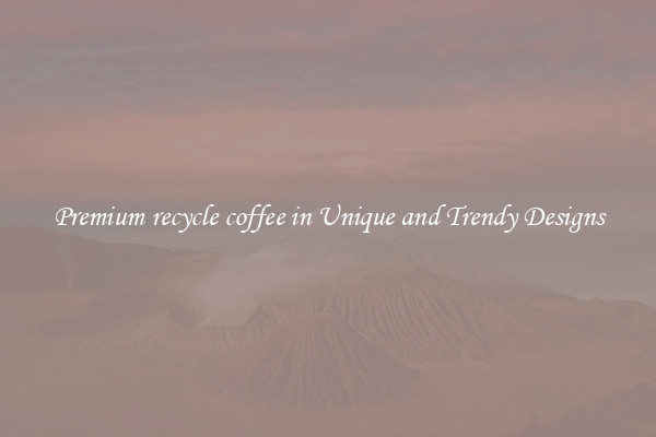 Premium recycle coffee in Unique and Trendy Designs
