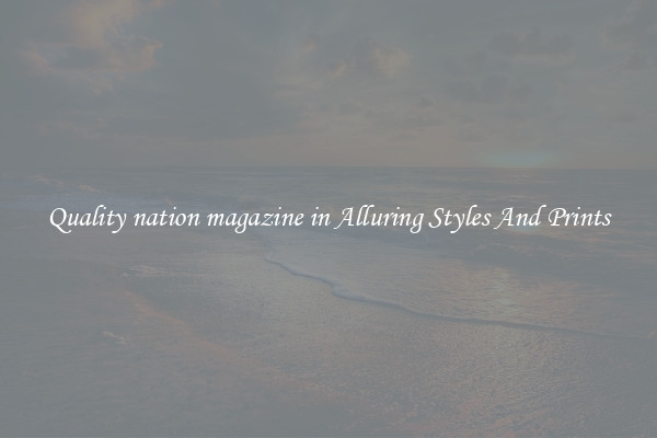 Quality nation magazine in Alluring Styles And Prints