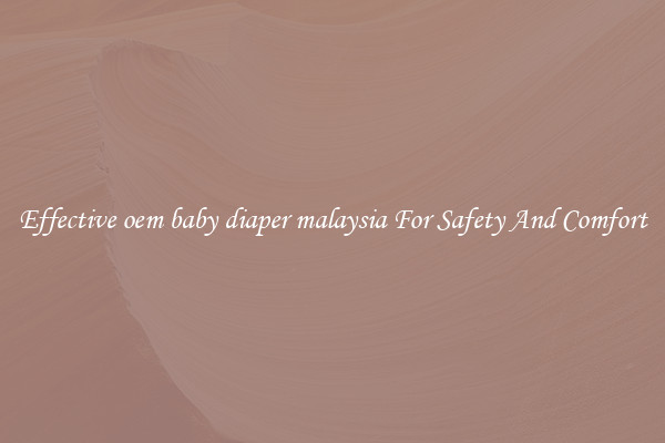 Effective oem baby diaper malaysia For Safety And Comfort