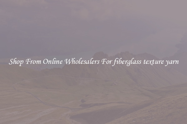 Shop From Online Wholesalers For fiberglass texture yarn