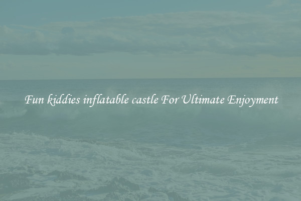 Fun kiddies inflatable castle For Ultimate Enjoyment
