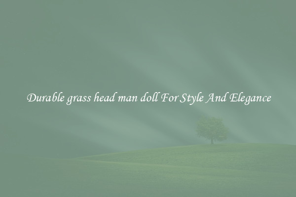 Durable grass head man doll For Style And Elegance