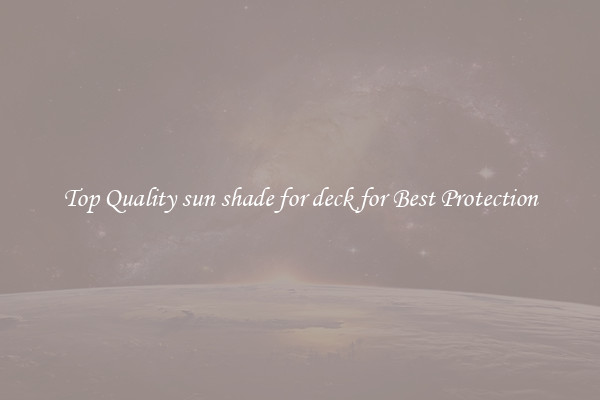 Top Quality sun shade for deck for Best Protection
