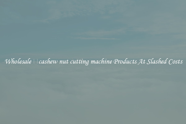 Wholesale cashew nut cutting machine Products At Slashed Costs