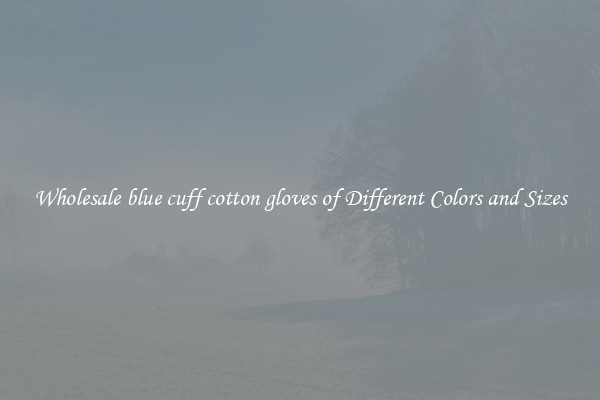 Wholesale blue cuff cotton gloves of Different Colors and Sizes