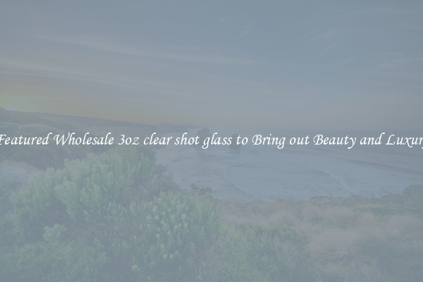 Featured Wholesale 3oz clear shot glass to Bring out Beauty and Luxury