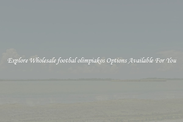 Explore Wholesale footbal olimpiakos Options Available For You