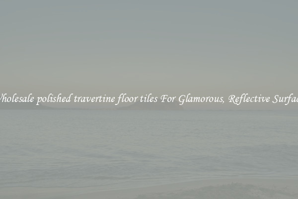 Wholesale polished travertine floor tiles For Glamorous, Reflective Surfaces