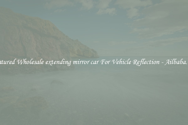 Featured Wholesale extending mirror car For Vehicle Reflection - Ailbaba.com
