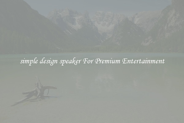 simple design speaker For Premium Entertainment