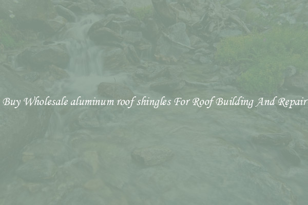 Buy Wholesale aluminum roof shingles For Roof Building And Repair
