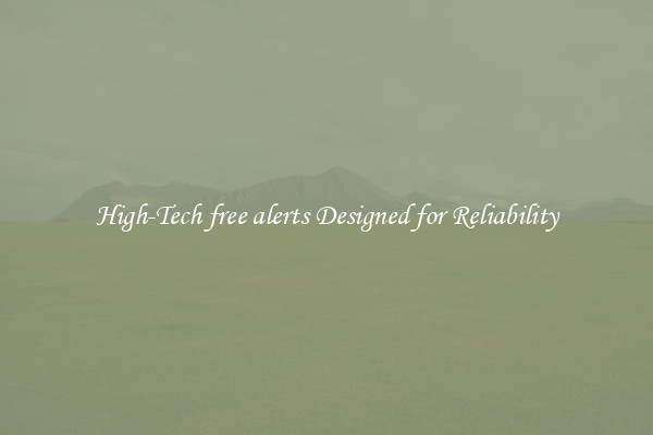 High-Tech free alerts Designed for Reliability