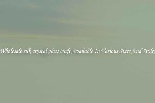 Wholesale silk crystal glass craft Available In Various Sizes And Styles