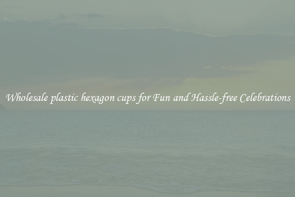 Wholesale plastic hexagon cups for Fun and Hassle-free Celebrations