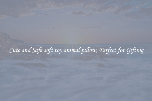 Cute and Safe soft toy animal pillow, Perfect for Gifting