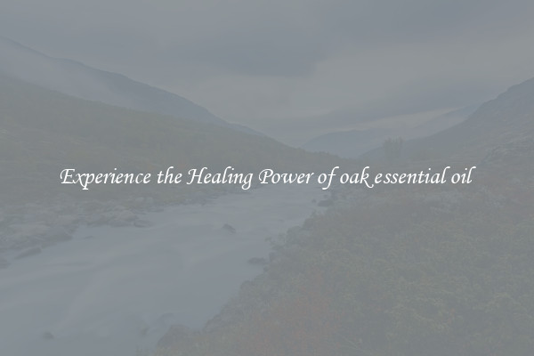 Experience the Healing Power of oak essential oil 
