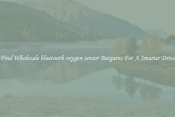 Find Wholesale bluetooth oxygen sensor Bargains For A Smarter Drive